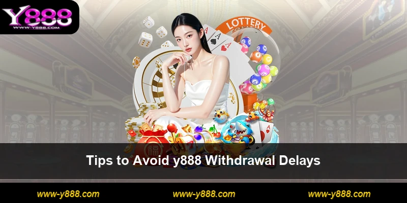 Tips to Avoid y888 Withdrawal Delays